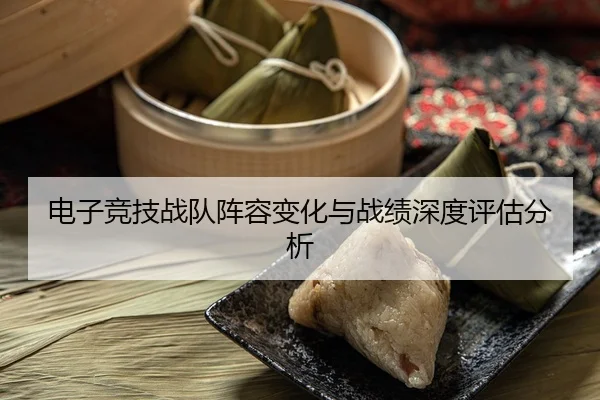 电子竞技战队阵容变化与战绩深度评估分析